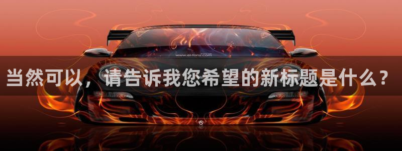 辉达娱乐平台：当然可以，请告诉我您希望的新标题是什么？