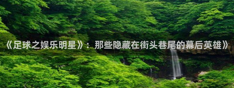 辉达娱乐注册地址：《足球之娱乐明星》：那些隐藏在街头巷尾的幕后英雄》