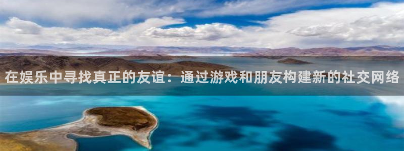 辉达娱乐下载：在娱乐中寻找真正的友谊：通过游戏和朋友构建新的社交网络