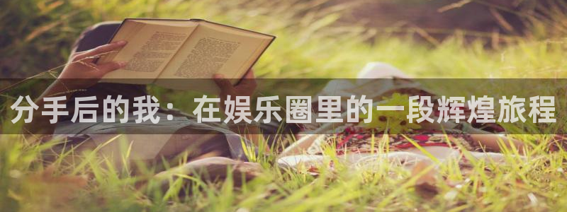 辉达娱乐官网：分手后的我：在娱乐圈里的一段辉煌旅程